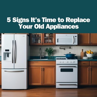 5 Signs It’s Time to Replace Your Old Appliances