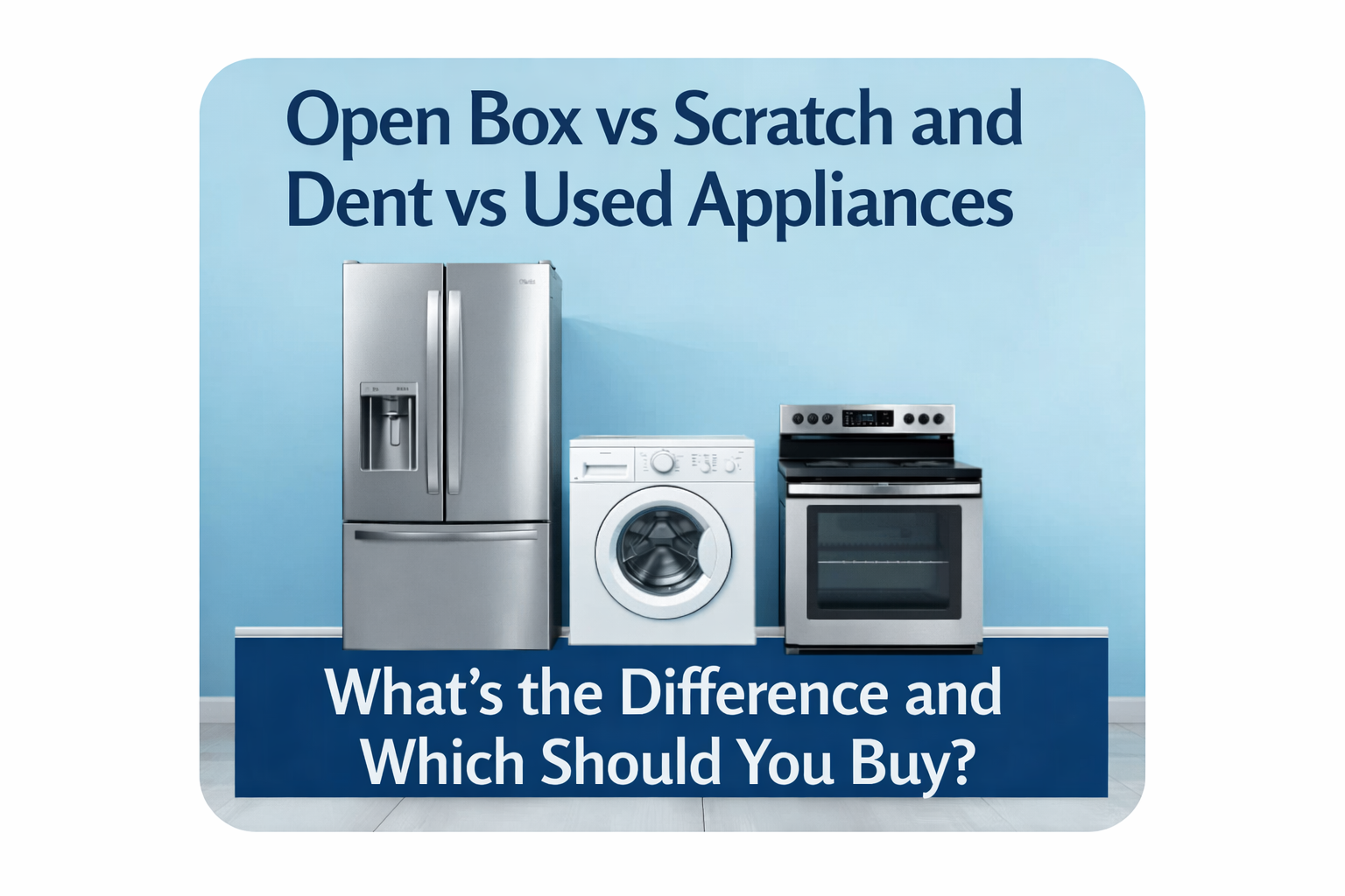 Open Box vs Scratch and Dent vs Used Appliances — What's the Difference and Which Should You Buy?