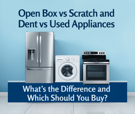 Open Box vs Scratch and Dent vs Used Appliances — What's the Difference and Which Should You Buy?